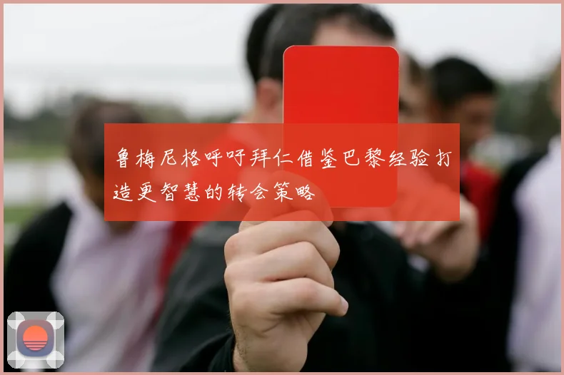 鲁梅尼格呼吁拜仁借鉴巴黎经验打造更智慧的转会策略
