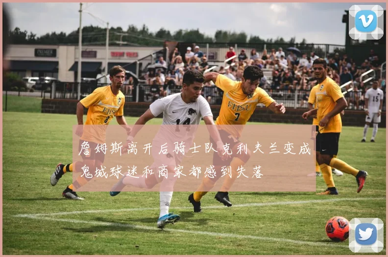 詹姆斯离开后骑士队克利夫兰变成鬼城球迷和商家都感到失落