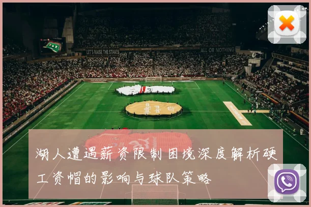 湖人遭遇薪资限制困境深度解析硬工资帽的影响与球队策略