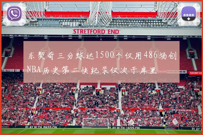 东契奇三分球达1500个仅用486场创NBA历史第二快纪录仅次于库里
