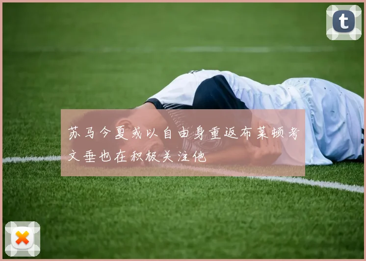 苏马今夏或以自由身重返布莱顿考文垂也在积极关注他