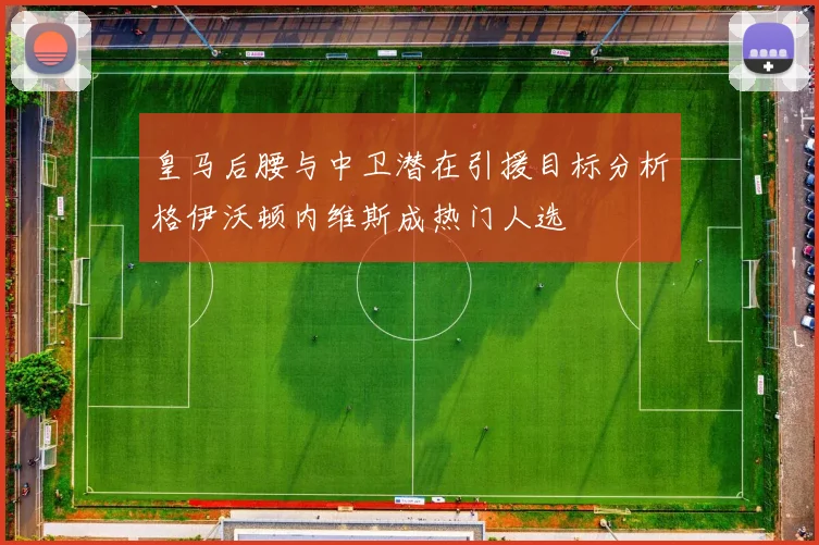 皇马后腰与中卫潜在引援目标分析格伊沃顿内维斯成热门人选