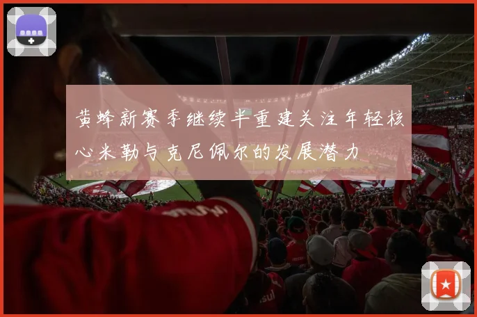 黄蜂新赛季继续半重建关注年轻核心米勒与克尼佩尔的发展潜力