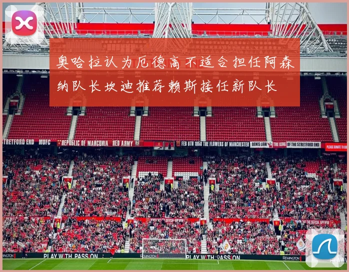 奥哈拉认为厄德高不适合担任阿森纳队长坎迪推荐赖斯接任新队长