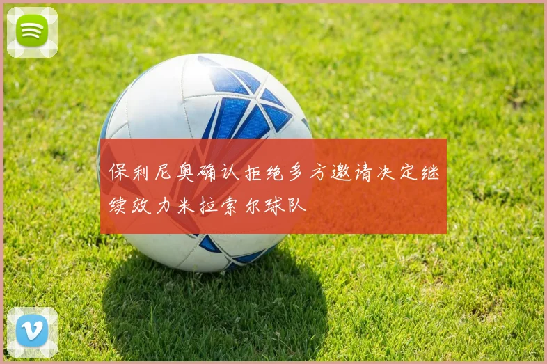 保利尼奥确认拒绝多方邀请决定继续效力米拉索尔球队