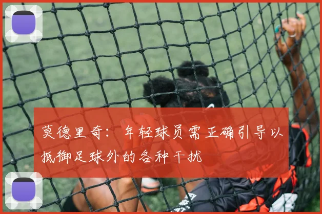 莫德里奇：年轻球员需正确引导以抵御足球外的各种干扰