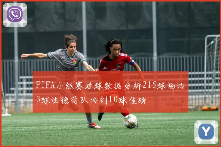 FIFA小组赛进球数据分析215球场均3球法德荷队均创10球佳绩