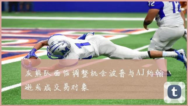 灰熊队面临调整机会波普与AJ约翰逊或成交易对象