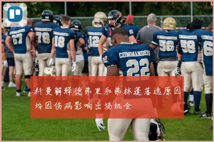 科曼解释德弗里和弗林蓬落选原因均因伤病影响出场机会